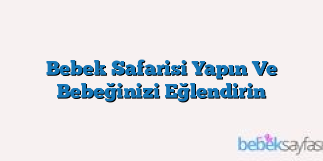 Bebek Safarisi Yapın Ve Bebeğinizi Eğlendirin