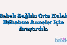 Bebek Sağlık: Orta Kulak Iltihabını Anneler Için Araştırdık.