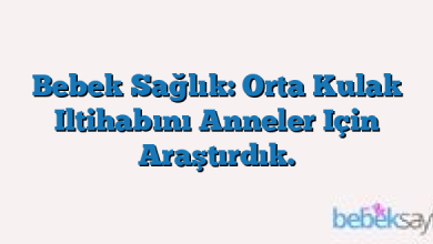 Bebek Sağlık: Orta Kulak Iltihabını Anneler Için Araştırdık.