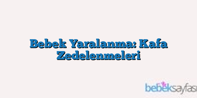 Bebek Yaralanma: Kafa Zedelenmeleri