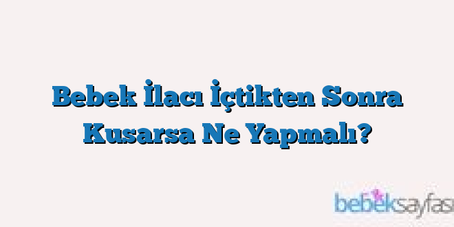 Bebek İlacı İçtikten Sonra Kusarsa Ne Yapmalı?