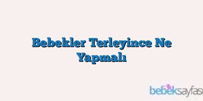 Bebekler Terleyince Ne Yapmalı