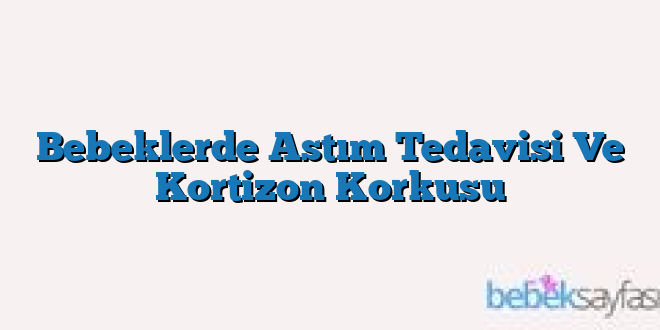 Bebeklerde Astım Tedavisi Ve Kortizon Korkusu