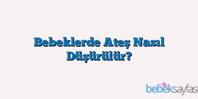 Bebeklerde Ateş Nasıl Düşürülür?