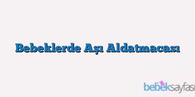Bebeklerde Aşı Aldatmacası