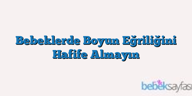Bebeklerde Boyun Eğriliğini Hafife Almayın