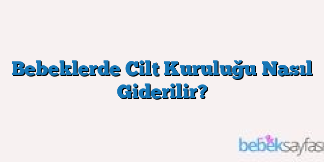 Bebeklerde Cilt Kuruluğu Nasıl Giderilir?