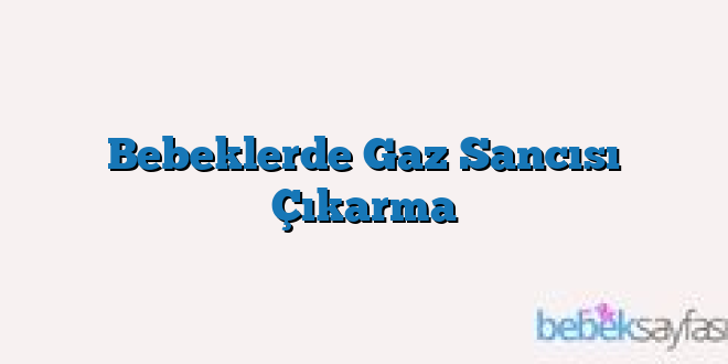 Bebeklerde Gaz Sancısı Çıkarma