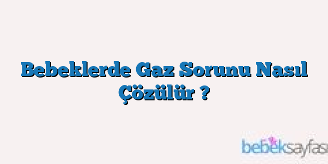Bebeklerde Gaz Sorunu Nasıl Çözülür ?