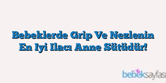Bebeklerde Grip Ve Nezlenin En Iyi Ilacı Anne Sütüdür!