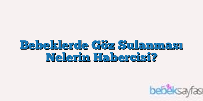 Bebeklerde Göz Sulanması Nelerin Habercisi?