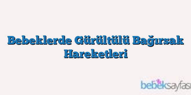 Bebeklerde Gürültülü Bağırsak Hareketleri