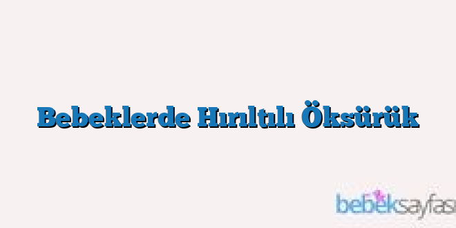 Bebeklerde Hırıltılı Öksürük