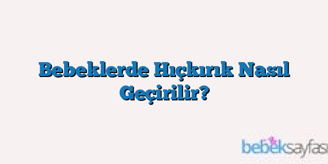 Bebeklerde Hıçkırık Nasıl Geçirilir?