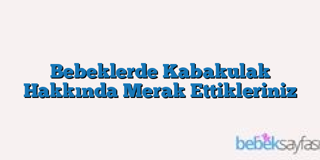 Bebeklerde Kabakulak Hakkında Merak Ettikleriniz