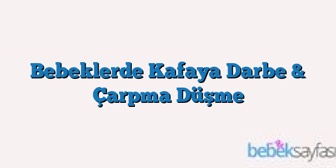 Bebeklerde Kafaya Darbe & Çarpma Düşme