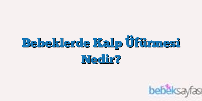 Bebeklerde Kalp Üfürmesi Nedir?