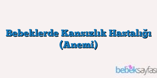 Bebeklerde Kansızlık Hastalığı (Anemi)