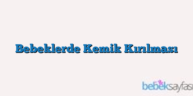 Bebeklerde Kemik Kırılması