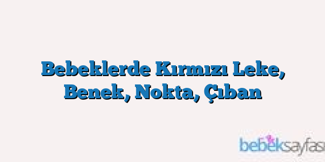 Bebeklerde Kırmızı Leke, Benek, Nokta, Çıban