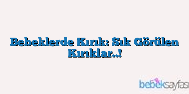 Bebeklerde Kırık: Sık Görülen Kırıklar..!