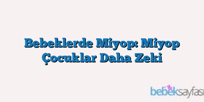 Bebeklerde Miyop: Miyop Çocuklar Daha Zeki