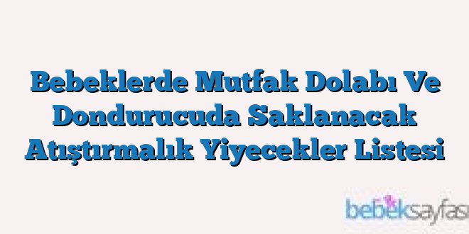Bebeklerde Mutfak Dolabı Ve Dondurucuda Saklanacak Atıştırmalık Yiyecekler Listesi