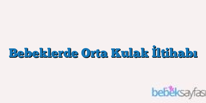 Bebeklerde Orta Kulak İltihabı