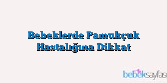 Bebeklerde Pamukçuk Hastalığına Dikkat