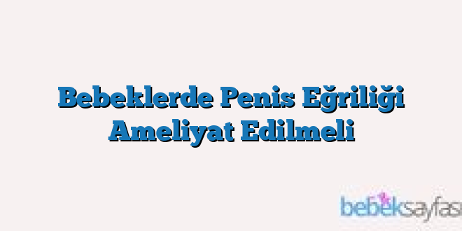 Bebeklerde Penis Eğriliği Ameliyat Edilmeli