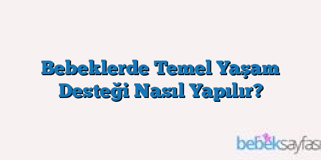 Bebeklerde Temel Yaşam Desteği Nasıl Yapılır?