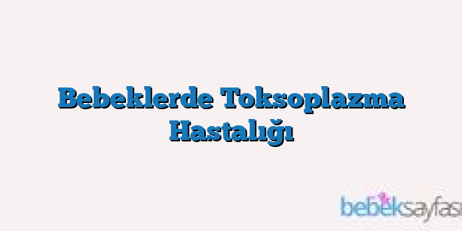 Bebeklerde Toksoplazma Hastalığı