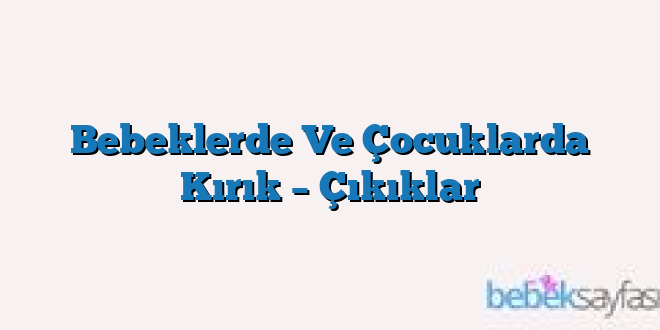 Bebeklerde Ve Çocuklarda Kırık – Çıkıklar