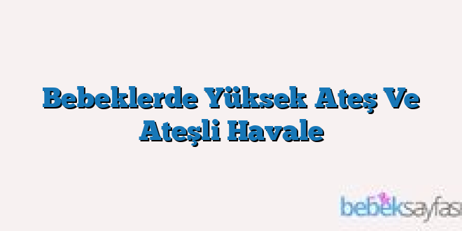 Bebeklerde Yüksek Ateş Ve Ateşli Havale