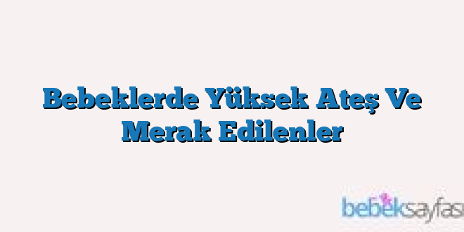 Bebeklerde Yüksek Ateş Ve Merak Edilenler