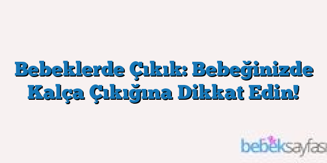 Bebeklerde Çıkık: Bebeğinizde Kalça Çıkığına Dikkat Edin!