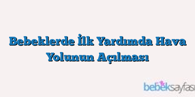 Bebeklerde İlk Yardımda Hava Yolunun Açılması