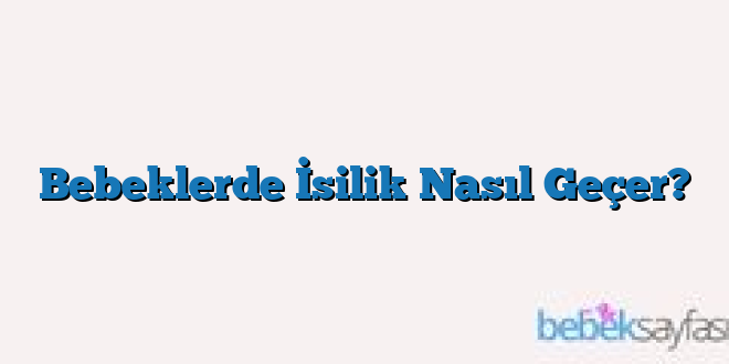 Bebeklerde İsilik Nasıl Geçer?