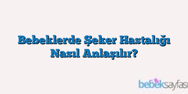 Bebeklerde Şeker Hastalığı Nasıl Anlaşılır?