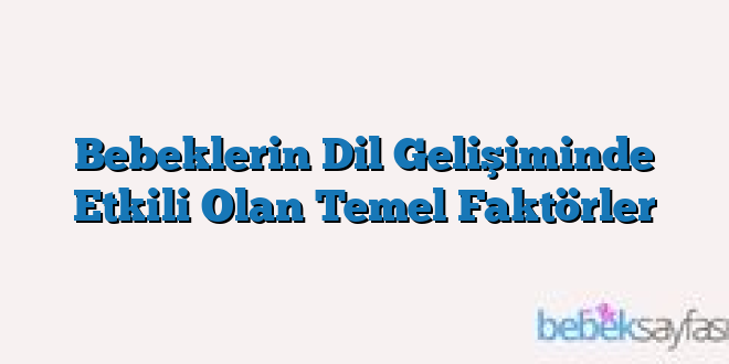 Bebeklerin Dil Gelişiminde Etkili Olan Temel Faktörler