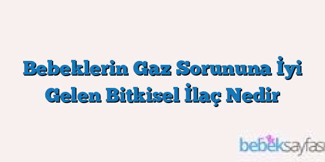 Bebeklerin Gaz Sorununa İyi Gelen Bitkisel İlaç Nedir