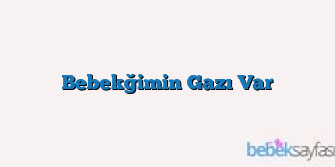 Bebekğimin Gazı Var