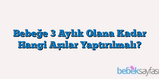 Bebeğe 3 Aylık Olana Kadar Hangi Aşılar Yaptırılmalı?