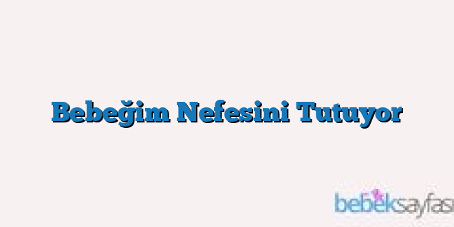Bebeğim Nefesini Tutuyor