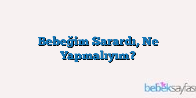 Bebeğim Sarardı, Ne Yapmalıyım?