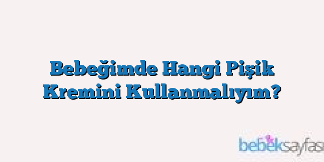 Bebeğimde Hangi Pişik Kremini Kullanmalıyım?