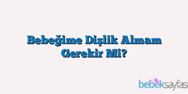 Bebeğime Dişlik Almam Gerekir Mi?
