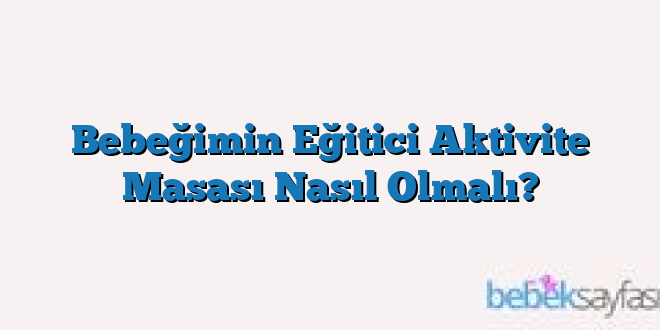Bebeğimin Eğitici Aktivite Masası Nasıl Olmalı?