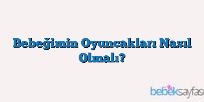 Bebeğimin Oyuncakları Nasıl Olmalı?