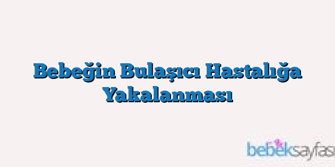 Bebeğin Bulaşıcı Hastalığa Yakalanması